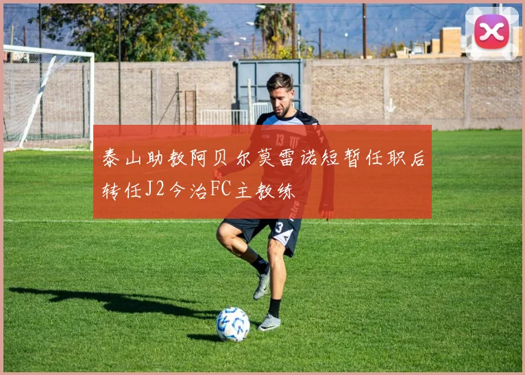 泰山助教阿贝尔莫雷诺短暂任职后转任J2今治FC主教练