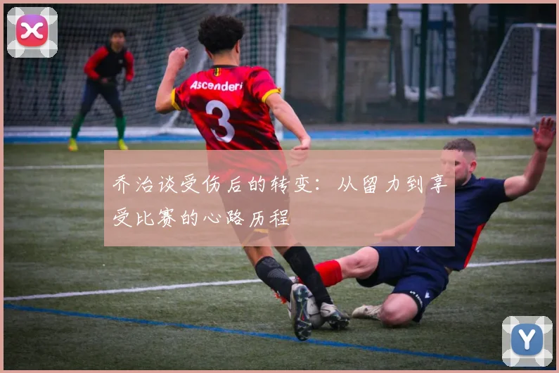 乔治谈受伤后的转变：从留力到享受比赛的心路历程
