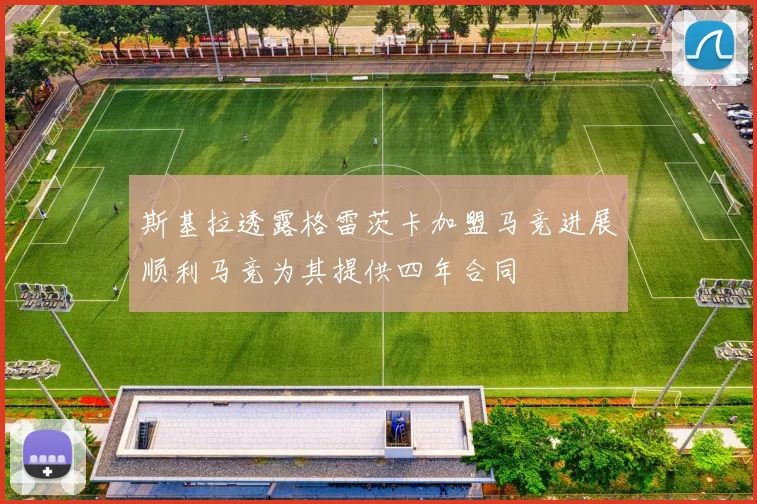 斯基拉透露格雷茨卡加盟马竞进展顺利马竞为其提供四年合同