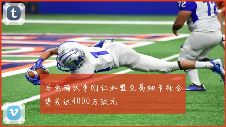 马竞确认李刚仁加盟交易细节转会费或达4000万欧元