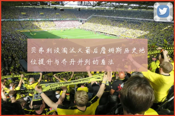 贝弗利谈淘汰火箭后詹姆斯历史地位提升与乔丹并列的看法