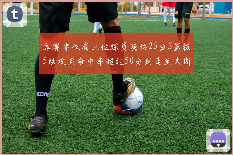 本赛季仅有三位球员场均25分5篮板5助攻且命中率超过50分别是里夫斯约基奇和字母哥