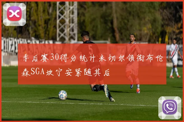 季后赛30得分统计米切尔领衔布伦森SGA坎宁安紧随其后