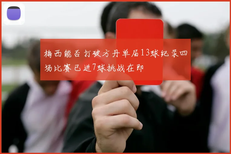 梅西能否打破方丹单届13球纪录四场比赛已进7球挑战在即