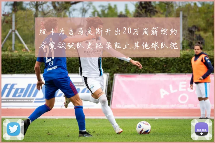 纽卡为吉马良斯开出20万周薪续约方案欲破队史纪录阻止其他球队挖角